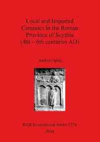 Buy Local and Imported Ceramics in the Roman Province of Scythia (4th - 6th centuries AD) (English, Andrei Opait) — BookShops.in