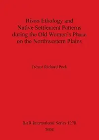 Buy Bison Ethology and Native Settlement Patterns during the Old Women's Phase on the Northwestern Plain (English, Trevor Richard Peck) — BookShops.in