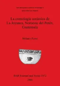 Buy La cronología cerámica de La Joyanca, Noroeste del Petén, Guatemala (English, Mélanie Forné) — BookShops.in