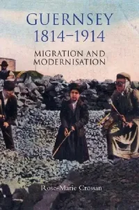 Buy Guernsey 1814–1914 Migration and Modernisation by Rose-Marie Crossan | Boydell Press | Hardcover | History of Europe & Channel Islands — BookShops.in
