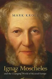 Buy Ignaz Moscheles and the Changing World of Musical Europe (English, Mark Kroll | Henry Roche) — BookShops.in