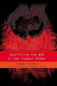 Buy Sacrificing the WHO to the Highest Bidder (English, Theodore MacDonald | James Raftery) — BookShops.in
