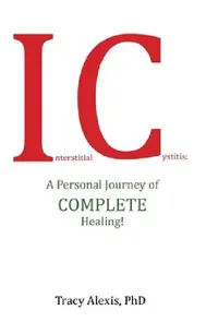 Buy Interstitial Cystitis: A Personal Journey of Complete Healing by Tracy Alexis - Balboa Press Hardcover - Clinical Medicine Book for Urology & Patient Self-Help — BookShops.in