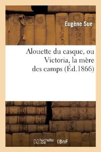 Buy Alouette Du Casque, Ou Victoria, La Mere Des Camps (English, Eugène Sue) — BookShops.in