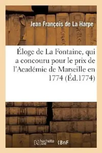 Buy Eloge de La Fontaine, qui a concouru pour le prix de l'Academie de Marseille en 1774 (English, Jean-François de la Harpe) — BookShops.in