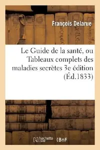 Buy Le Guide de la Santé, Ou Tableaux Complets Des Maladies Secrètes. 3e Édition (English, François Delarue) — BookShops.in