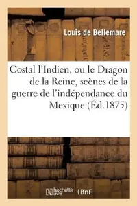 Buy Costal l'Indien, Ou Le Dragon de la Reine, Scènes de la Guerre de l'Indépendance Du Mexique (English, Louis de Bellemare) — BookShops.in