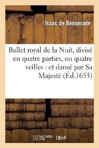 Buy Ballet Royal de la Nuit, Divisé En Quatre Parties, Ou Quatre Veilles (English, Isaac De Benserade) — BookShops.in