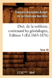Buy Dict. de la Noblesse, Contenant Les Généalogies, Edition 3, Tome 10 (Éd.1863-1876) (English, François Aubert de la Chesnaye Des Bois) — BookShops.in