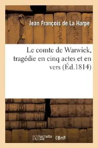 Buy Le Comte de Warwick, Tragédie En Cinq Actes Et En Vers Représentée Pour La Première Fois (English, Jean-François de la Harpe) — BookShops.in