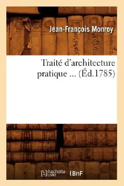 Traité d'Architecture Pratique (Éd.1785) (English, Jean-François Monroy)