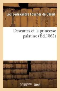 Buy Descartes Et La Princesse Palatine, Ou de l'Influence Du Cartésianisme Sur Les Femmes (English, Louis-Alexandre Foucher de Careil) — BookShops.in