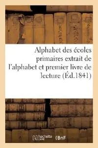 Buy Alphabet Des Écoles Primaires Extrait de l'Alphabet Et Premier Livre de Lecture Autorisé Par Le (English, Sans Auteur) — BookShops.in