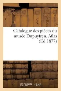 Buy Catalogue Des Pièces Du Musée Dupuytren. Atlas, 2 (English, Sans Auteur) — BookShops.in