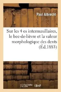 Buy Sur Les 4 OS Intermaxillaires, Le Bec-De-Lièvre Et La Valeur Morphologique Des Dents Incisives (English, Paul Albrecht) — BookShops.in