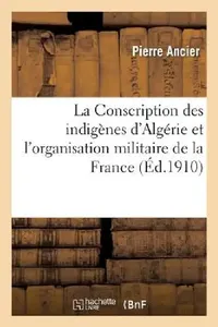 Buy La Conscription Des Indigènes d'Algérie Et l'Organisation Militaire de la France (English, Pierre Ancier) — BookShops.in