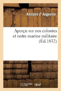 Buy Aperçu Sur Nos Colonies Et Notre Marine Militaire, Pour Appuyer Une Pétition Faite À La Chambre (English, Adolphe D' Angeville) — BookShops.in