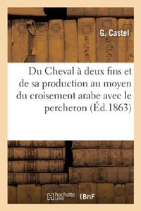 Buy Du Cheval À Deux Fins Et de Sa Production Au Moyen Du Croisement Arabe Avec Le Percheron (English, Castel-G) — BookShops.in