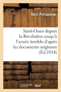 Buy Saint-Ouen Depuis La Révolution Jusqu'à l'Année Terrible d'Après Les Documents Originaux (English, Henri Perraudeau) — BookShops.in