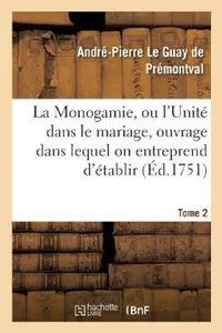 Buy Monogamie. l'Unité Dans Le Mariage, Ouvrage Pour Établir l'Exacte. Tome 2 (English, André-Pierre Le Guay de Prémontval) — BookShops.in