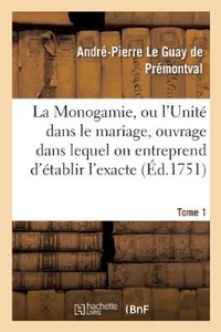 Buy La Monogamie, Ou l'Unité Dans Le Mariage, Ouvrage Dans Lequel on Entreprend d'Établir l'Exacte Tome1 (English, André-Pierre Le Guay de Prémontval) — BookShops.in