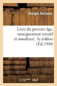 Buy Livre Du Premier Âge, Enseignement Intuitif Et Simultané. 3e Édition (English, Georges Boisseau) — BookShops.in