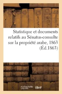 Buy Statistique Et Documents Relatifs Au Sénatus-Consulte Sur La Propriété Arabe, 1863 (English, Sans Auteur) — BookShops.in