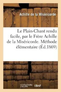 Buy Le Plain-Chant Rendu Facile, Méthode Élémentaire Pour Former Les Voix Des Enfants, (English, Achille de la Miséricorde) — BookShops.in