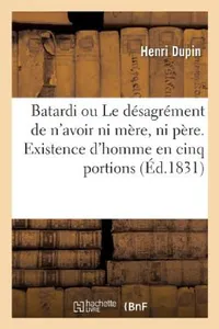 Buy Batardi Ou Le Désagrément de n'Avoir Ni Mère, Ni Père. Existence d'Homme En Cinq Portions (English, Henri Dupin) — BookShops.in