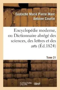 Buy Encyclopédie Moderne, Ou Dictionnaire Abrégé Des Sciences, Des Lettres Et Des Arts. Tome 21 (English, Eustache Marie Pierre Marc Anto Courtin) — BookShops.in