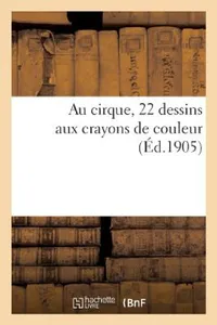 Buy Au Cirque, 22 Dessins Aux Crayons de Couleur by Sans Auteur: French Language Paperback from Hachette Livre - BNF — BookShops.in
