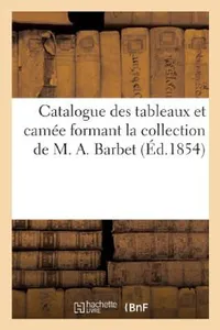 Buy Catalogue Des Tableaux Et Camée Formant La Collection de M. A. Barbet (English, Sans Auteur) — BookShops.in