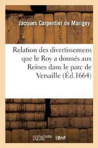 Buy Relation Des Divertissemens Que Le Roy a Donnés Aux Reines Dans Le Parc de Versaille (English, de Marigny-J) — BookShops.in