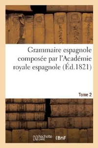 Buy Grammaire Espagnole Composée Par l'Académie Royale Espagnole. Tome 2 (English, Sans Auteur) — BookShops.in