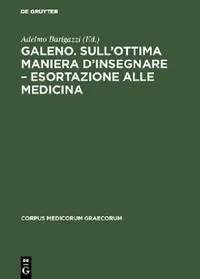 Buy Galeno. Sull'ottima maniera d'insegnare - Esortazione alle medicina (English, Adelmo Barigazzi) — BookShops.in