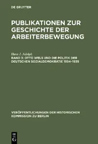 Buy Publikationen zur Geschichte der Arbeiterbewegung, Band 3, Otto Wels und die Politik der Deutschen S (English, Hans J. Adolph | Walter Bussmann) — BookShops.in