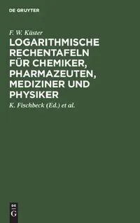 Buy Logarithmische Rechentafeln Für Chemiker, Pharmazeuten, Mediziner Und Physiker (English, F. W. Küster | K. Fischbeck | A. Thiel) — BookShops.in