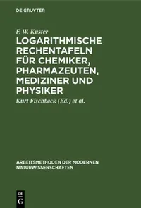 Buy Logarithmische Rechentafeln für Chemiker, Pharmazeuten, Mediziner und Physiker (English, F. W. Küster | Kurt Fischbeck | Alfred Thiel) — BookShops.in