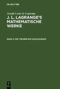 Buy J. L. Lagrange's mathematische Werke, Band 3, Die Theorie der Gleichungen (English, August L. Crelle | Joseph Louis De Lagrange) — BookShops.in