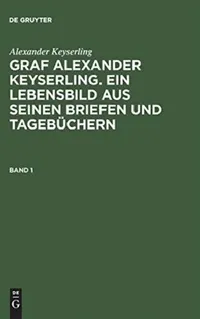 Buy Graf Alexander Keyserling. Ein Lebensbild aus seinen Briefen und Tagebüchern, Band 1, Graf Alexander (English, Helene Taube Von Der Issen | Alexander Keyserling) — BookShops.in