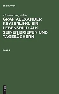 Buy Graf Alexander Keyserling. Ein Lebensbild aus seinen Briefen und Tagebüchern, Band 2, Graf Alexander (English, Helene Taube Von Der Issen | Alexander Keyserling) — BookShops.in