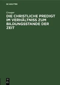 Buy Die Christliche Predigt Im Verhältniß Zum Bildungsstande Der Zeit (English, Groeger) — BookShops.in