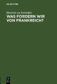 Buy Was fordern wir von Frankreich? (English, Heinrich Von Treitschke) — BookShops.in
