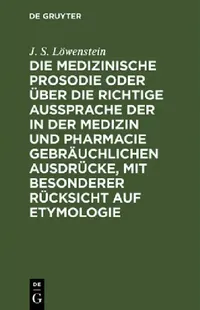 Buy Die Medizinische Prosodie Oder Über Die Richtige Aussprache Der in Der Medizin Und Pharmacie Gebräuc (English, J. S. Löwenstein) — BookShops.in