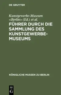 Buy Führer Durch Die Sammlung Des Kunstgewerbe-Museums (English, Kunstgewerbe-Museum | Königliche Museen) — BookShops.in