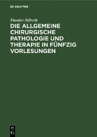 Buy Die Allgemeine Chirurgische Pathologie Und Therapie in Fünfzig Vorlesungen (English, Theodor Billroth) — BookShops.in