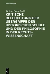 Buy Kritische Beleuchtung Der Übergriffe Der Historischen Schule Und Der Philosophie in Der Rechtswissen (English, Richard Goldschmidt) — BookShops.in