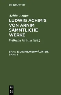 Buy Ludwig Achim's von Arnim sämmtliche Werke, Band 3, Die Kronenwächter, Band 1 (English, Wilhelm Grimm | Achim Arnim) — BookShops.in
