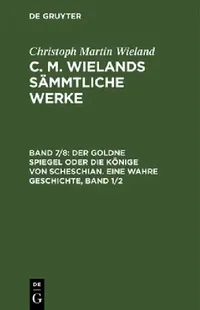 Buy Der Goldne Spiegel Oder Die Könige Von Scheschian. Eine Wahre Geschichte, Band 1/2 (English, Christoph Martin Wieland) — BookShops.in