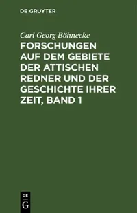 Buy Forschungen Auf Dem Gebiete Der Attischen Redner Und Der Geschichte Ihrer Zeit, Band 1 (English, Carl Georg Böhnecke) — BookShops.in